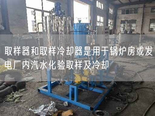 取樣器和取樣冷卻器是用于鍋爐房或發(fā)電廠內(nèi)汽水化驗取樣及冷卻